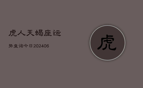 虎人天蝎座运势查询今日(20240605) 虎人天蝎座运势查询今日(20240605)