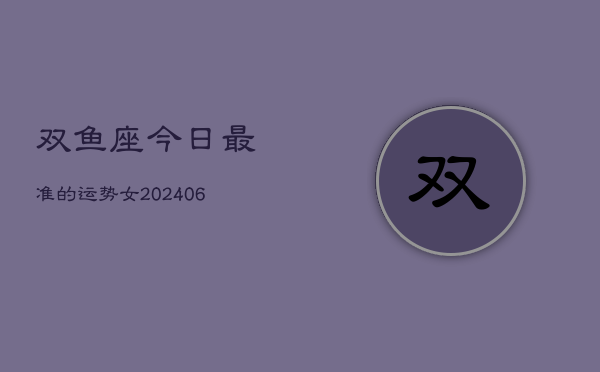 双鱼座今日最准的运势女(20240605)